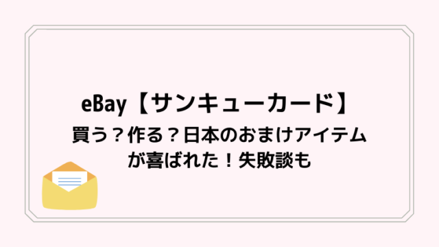 eBay【サンキューカード】買う？作る？日本のおまけアイテムが喜ばれた！失敗談も