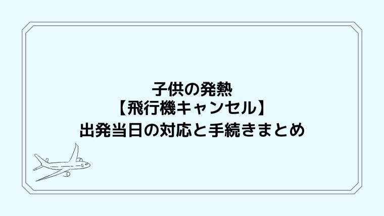 子供の発熱【飛行機キャンセル】出発当日の対応と手続きまとめ