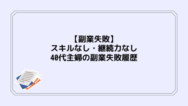 【副業失敗】スキルなし・継続力なし・40代主婦の副業失敗履歴