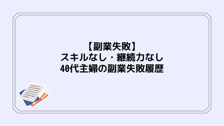 【副業失敗】スキルなし・継続力なし・40代主婦の副業失敗履歴