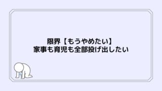 限界【もうやめたい】家事も育児も全部投げ出したい