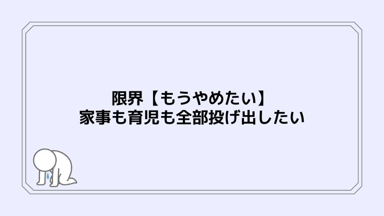 限界【もうやめたい】家事も育児も全部投げ出したい